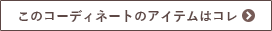 このコーディネートのアイテムはコレ